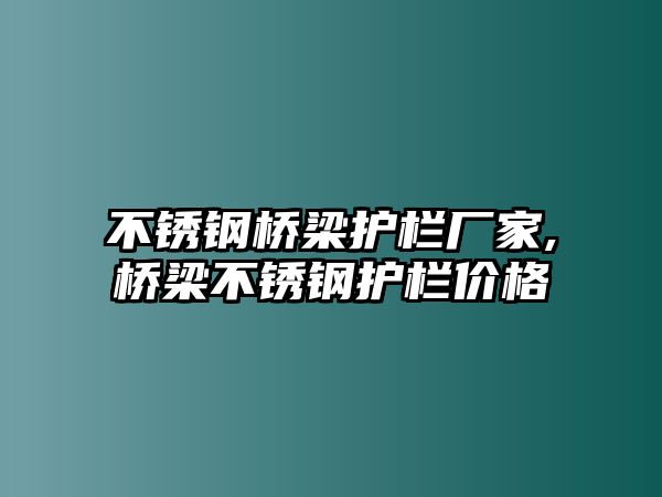 不銹鋼橋梁護欄廠家,橋梁不銹鋼護欄價格