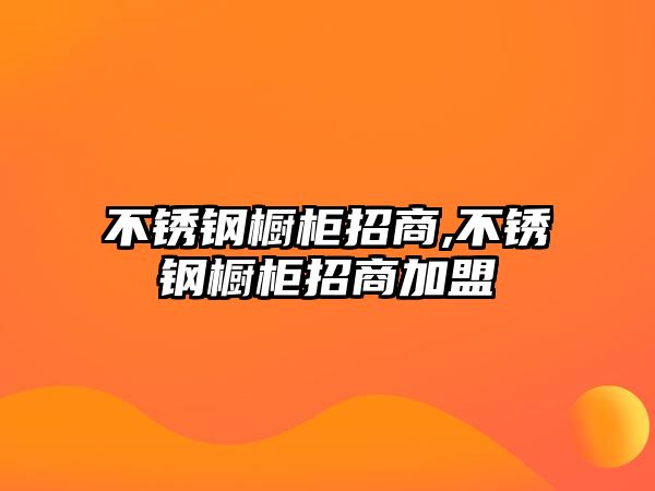 不銹鋼櫥柜招商,不銹鋼櫥柜招商加盟