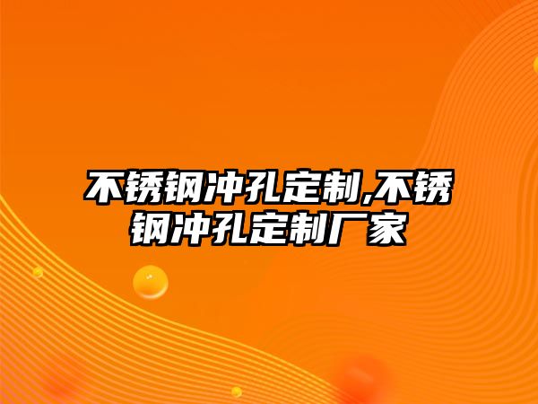 不銹鋼沖孔定制,不銹鋼沖孔定制廠家