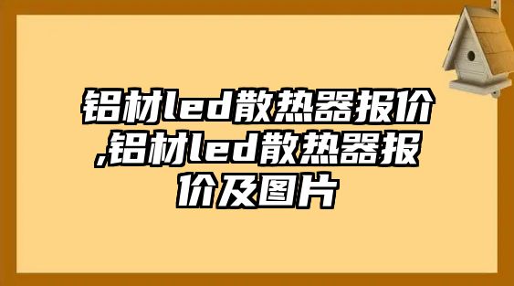 鋁材led散熱器報價,鋁材led散熱器報價及圖片